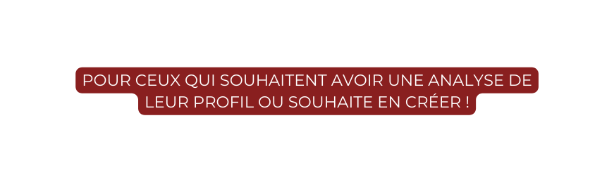 pour ceux qui souhaitent avoir une analyse de leur profil ou souhaite en créer