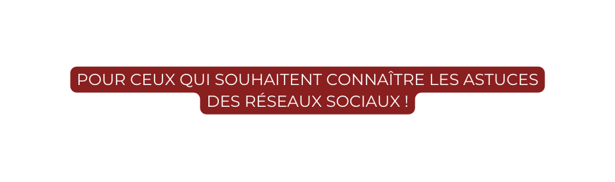 pour ceux qui souhaitent connaître les astuces des réseaux sociaux