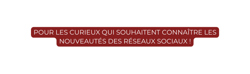 pour les curieux qui souhaitent connaître les nouveautés des réseaux sociaux